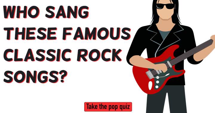 Who Sang These Famous Classic Rock Songs?