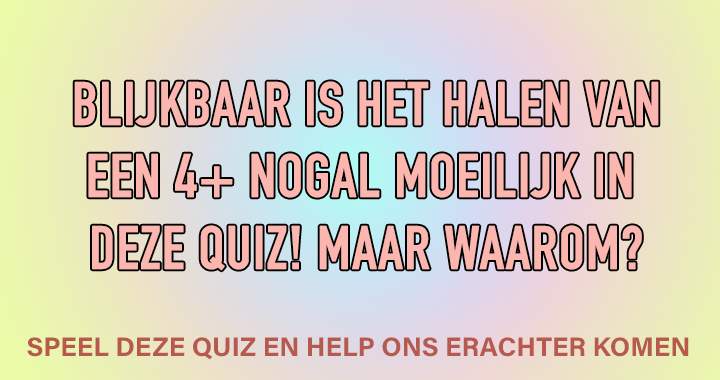 Wat is er zo moeilijk aan deze quiz?