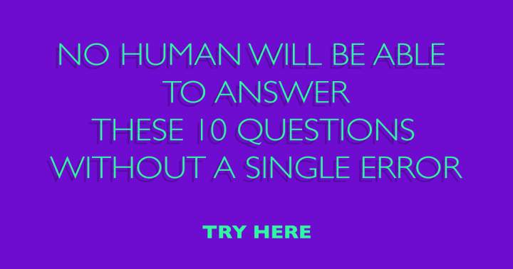 You won't answer these 10 questions to perfection