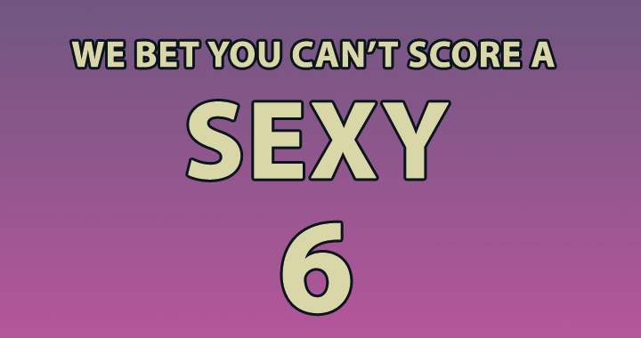 Who can score a sexy 6 or higher? 