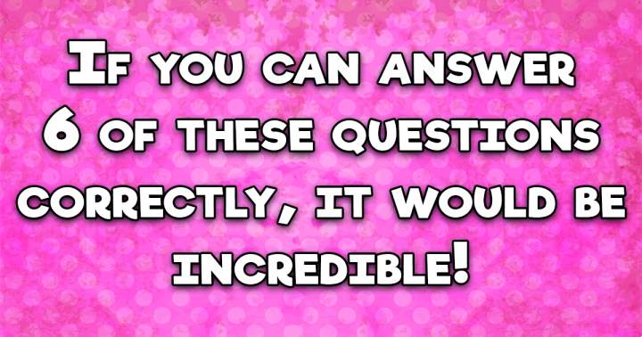 Can you answer more than 6 correctly?