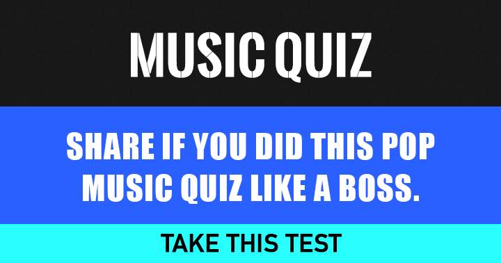 Share if you did this pop Music quiz like a BOSS!