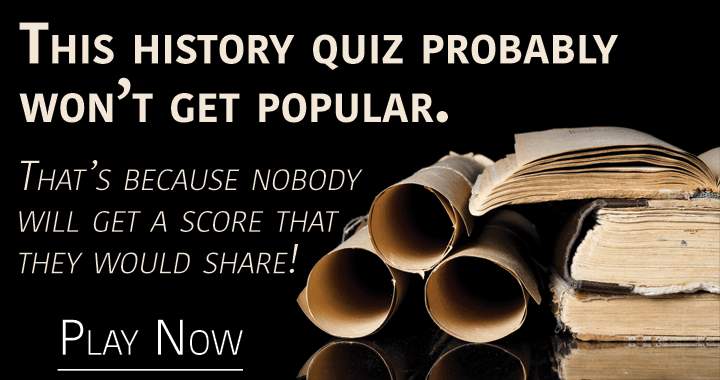 It is unlikely that this history quiz will gain popularity.