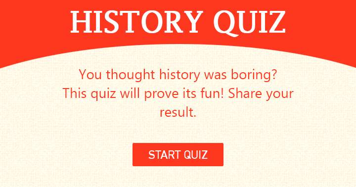 The quiz will demonstrate the enjoyable side of history.