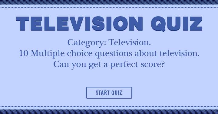 10 multiple choice questions about Television! Can you get a perfect score?