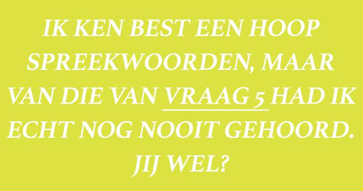 Ken jij het spreekwoord van vraag 5?