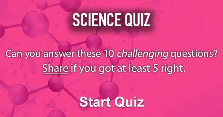 Can you answer these 10 challenging questions about science?