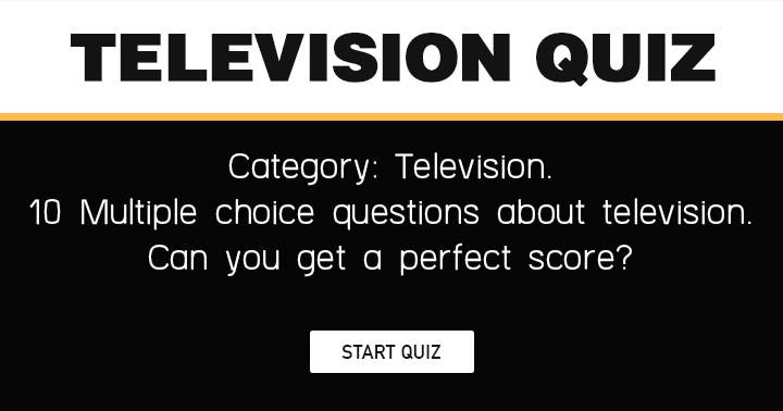 Do you think you can achieve a perfect score in this Television quiz?