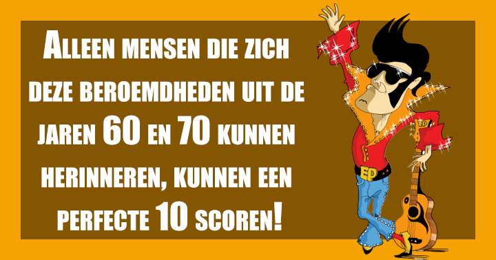 Quiz Over Bekende Mensen Uit De Jaren 60 En 70!