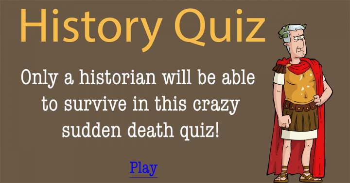 Survival in this Sudden Death Quiz is reserved for historians alone.