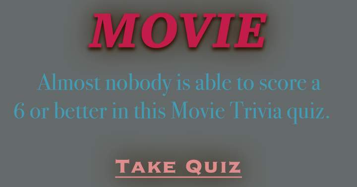 Almost nobody is able to score a 6 or better in this Movie Trivia quiz.