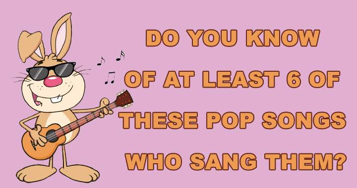 Do you know of at least 6 of these pop songs who sang them?