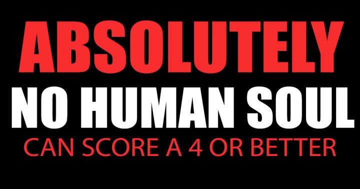 Banner for No human soul will be able to score a 4 or better