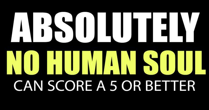 Banner for No human soul will be able to score a 5 or better