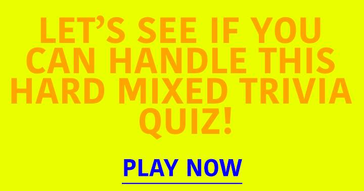 A Hard Mixed Trivia Quiz. Can you handle this one?