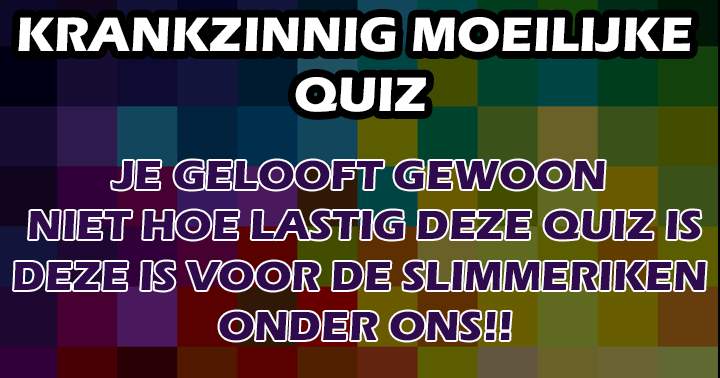 Een verrekt lastige quiz. Wedden dat je nog 5/10 haalt..