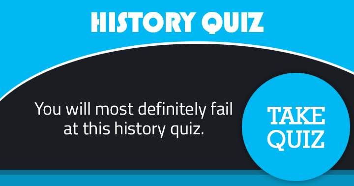 You will most definitely fail at this history quiz.