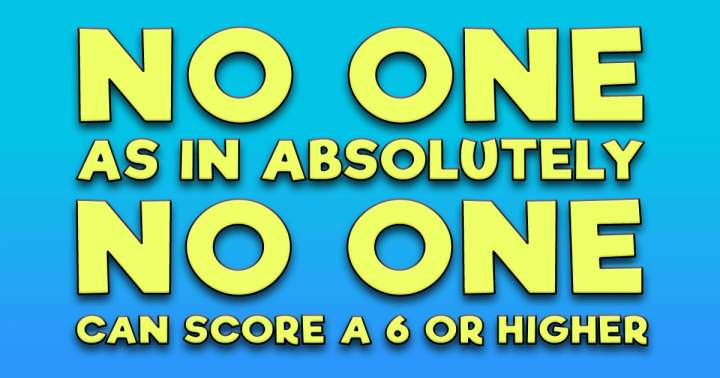 Banner for Absolutely no one scores a 6 or higher