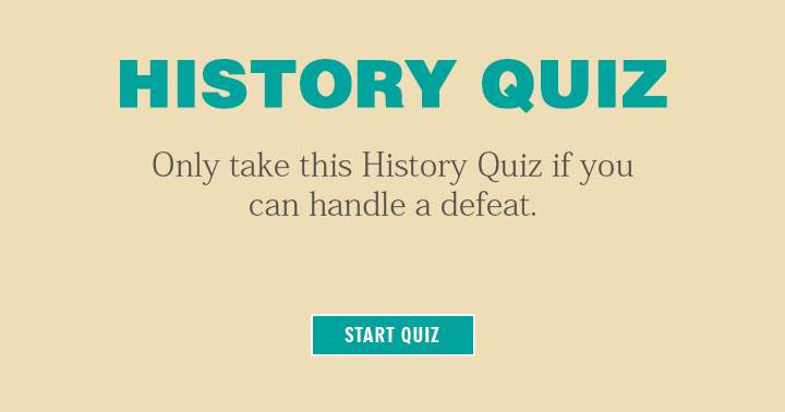 Only take this history quiz if you can handle a defeat! Can you?