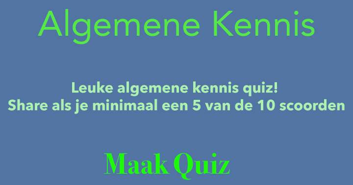 Leuke algemene kennis quiz! Share als je minimaal een 5 van de 10 scoorden