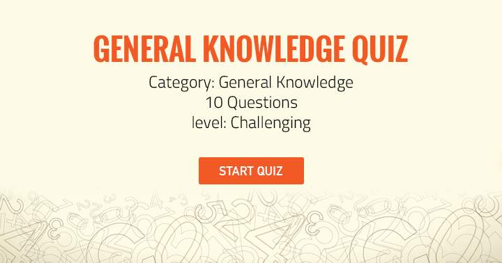 General Knowledge Quiz. 10 Questions. Level Challenging