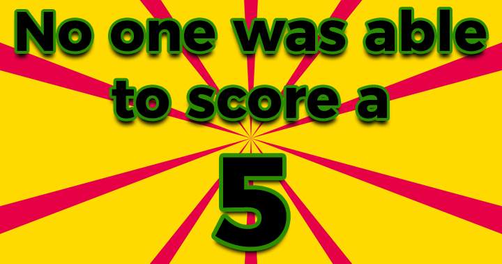 Are you able to score a 5+?