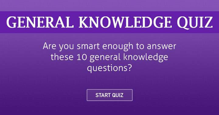 Are you smart enough to answer these 10 general knowledge questions?