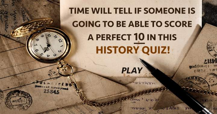 Is there somebody who can score a perfect 10 in this history quiz?