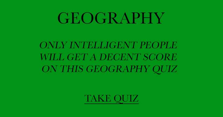 Are you intelligent? Find out in this Geography quiz!