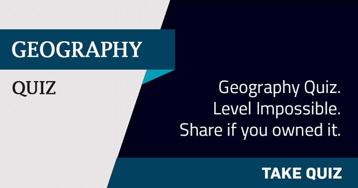 Share if you owned this imposible Geography quiz