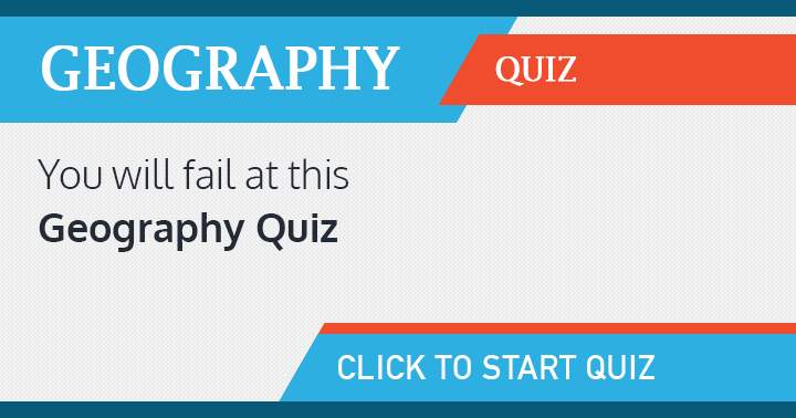 We bet you will fail at this Geography quiz!