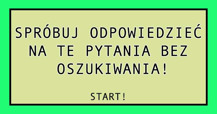 Spróbuj Odpowiedzieć Na Te Pytania Bez Oszukiwania