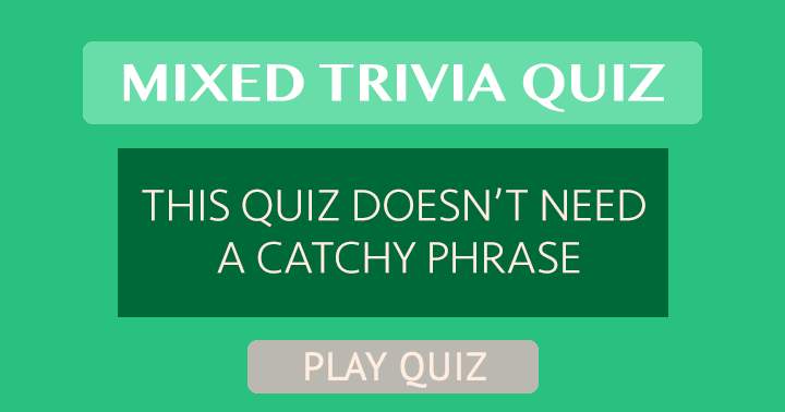 Mixed Trivia Quiz That Doesn't Need A Catchy Phrase!