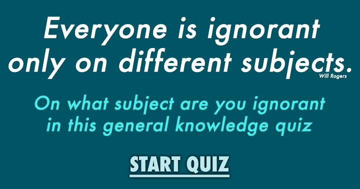 Are you ignorant on general knowledge?