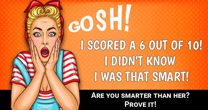 If you can score a 7 or up you are smarter than she is! 