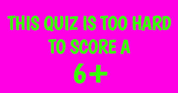 We believe that achieving a score higher than 6 is unlikely.