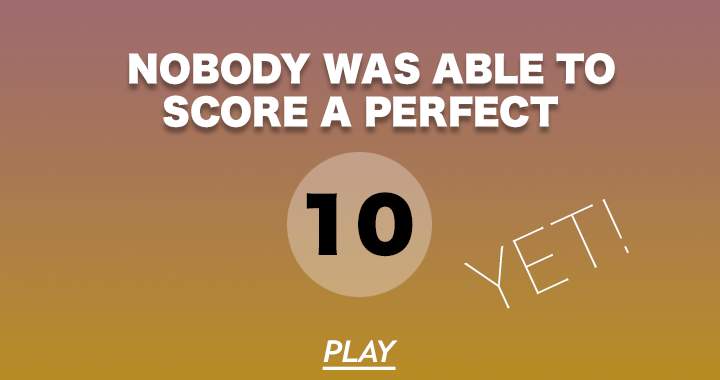 Nobody was able to score a perfect 10