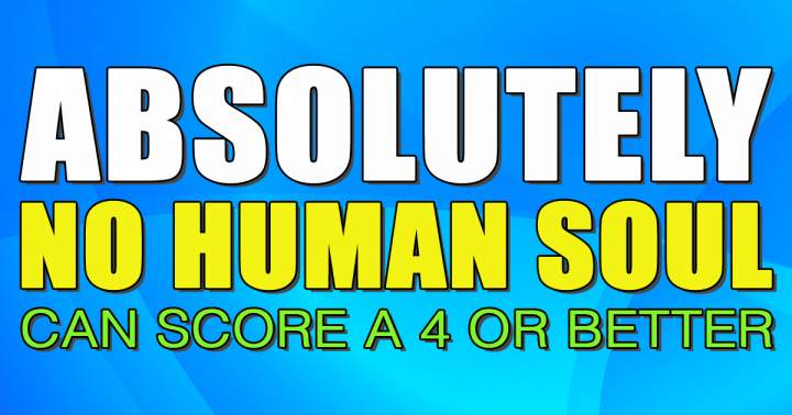 It is impossible for any human being to achieve a score of 4 or higher.