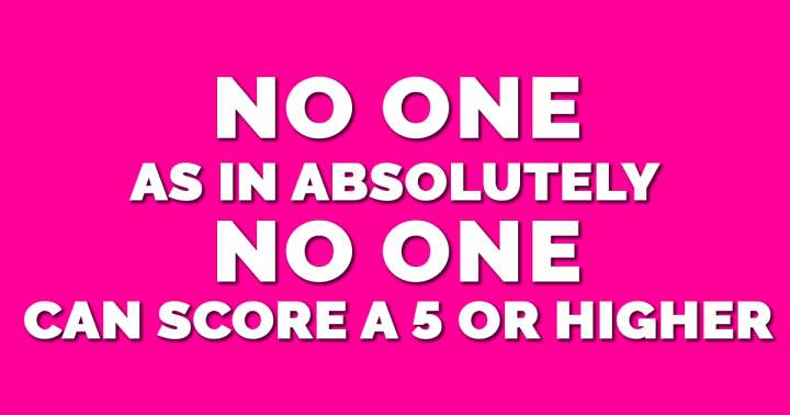 No one had achieved a score greater than 5 before.