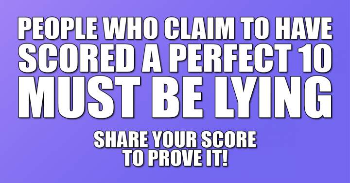 It is impossible to attain a perfect 10 in this quiz.