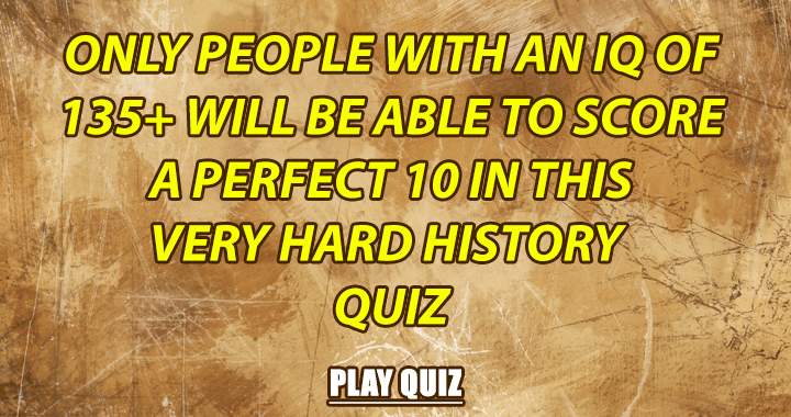 Quiz on history for people of high intelligence!