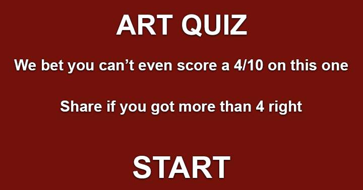 It is unlikely that you will score a 4/10 or higher in this Art Quiz.