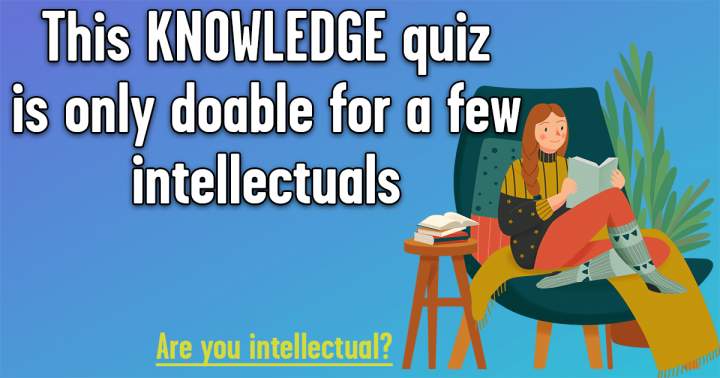 Quiz for the intellectually inclined.