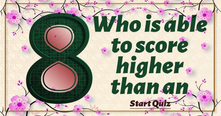 No one will achieve a score of 8 or above.