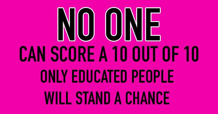 Scoring a perfect 10 out of 10 is impossible for anyone.