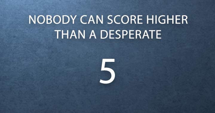 Is it possible for you to achieve a score higher than a desperate 5?