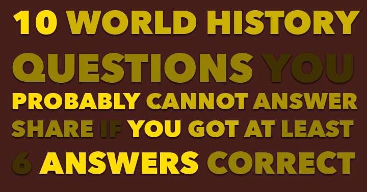 Many individuals struggle to correctly answer 10 World History Questions.