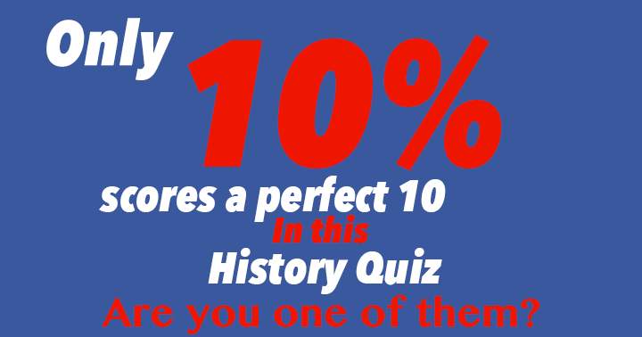 A perfect 10 is achieved by only 10% of participants in this History Quiz.