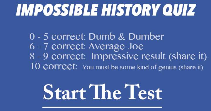 Begin the impossible history quiz now.