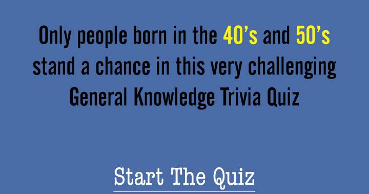 Only those who were born in the 40's or 50's have a chance in this trivia quiz.